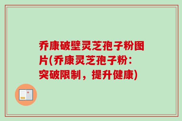 乔康破壁灵芝孢子粉图片(乔康灵芝孢子粉:突破限制,提升健康)-第1张图片-卓越灵芝孢子粉 乔康破壁灵芝孢子粉图片(乔康灵芝孢子粉:突破限制,提升健康)-第1张图片-卓越灵芝孢子粉