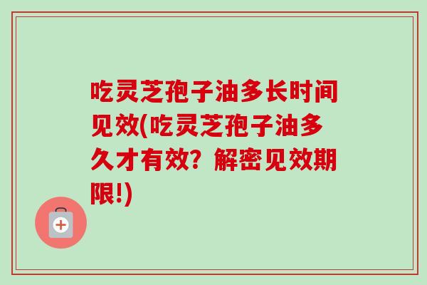 吃灵芝孢子油多长时间见效(吃灵芝孢子油多久才有效？解密见效期限!)-第1张图片-卓越灵芝孢子粉