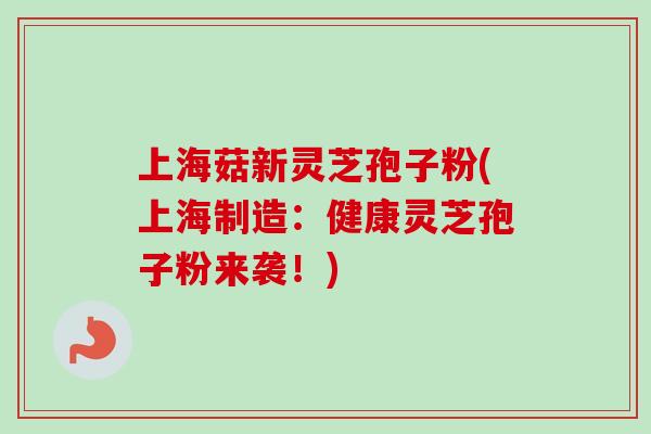 上海菇新灵芝孢子粉(上海制造:健康灵芝孢子粉来袭!)-第1张图片-卓越灵芝孢子粉 上海菇新灵芝孢子粉(上海制造:健康灵芝孢子粉来袭!)-第1张图片-卓越灵芝孢子粉