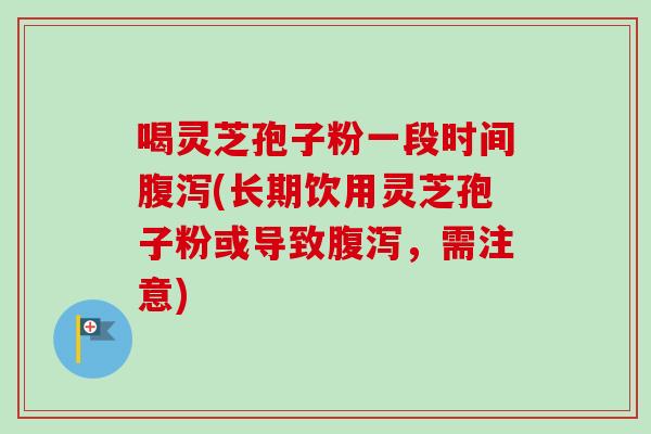喝灵芝孢子粉一段时间腹泻(长期饮用灵芝孢子粉或导致腹泻,需注意)-第1张图片-卓越灵芝孢子粉 喝灵芝孢子粉一段时间腹泻(长期饮用灵芝孢子粉或导致腹泻,需注意)-第1张图片-卓越灵芝孢子粉