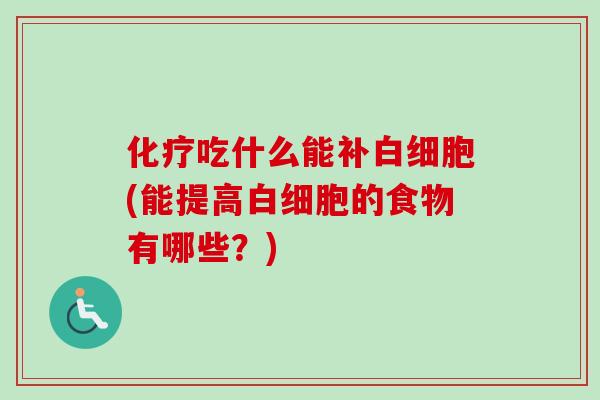 化疗吃什么能补白细胞(能提高白细胞的食物有哪些?)-第1张图片-卓越灵芝孢子粉 化疗吃什么能补白细胞(能提高白细胞的食物有哪些?)-第1张图片-卓越灵芝孢子粉