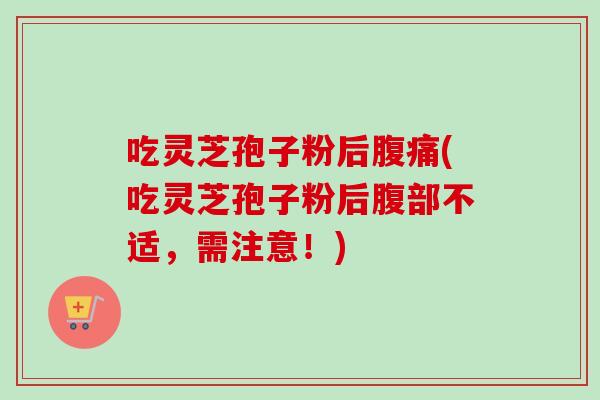 吃灵芝孢子粉后腹痛(吃灵芝孢子粉后腹部不适,需注意!)-第1张图片-卓越灵芝孢子粉 吃灵芝孢子粉后腹痛(吃灵芝孢子粉后腹部不适,需注意!)-第1张图片-卓越灵芝孢子粉