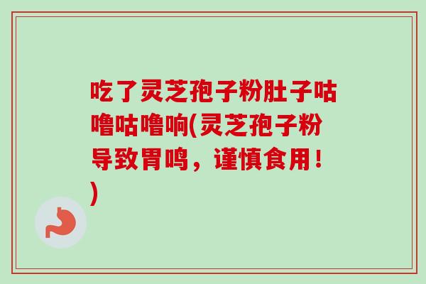 吃了灵芝孢子粉肚子咕噜咕噜响(灵芝孢子粉导致胃鸣,谨慎食用!)-第1张图片-卓越灵芝孢子粉 吃了灵芝孢子粉肚子咕噜咕噜响(灵芝孢子粉导致胃鸣,谨慎食用!)-第1张图片-卓越灵芝孢子粉