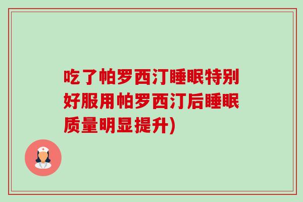 吃了帕罗西汀睡眠特别好服用帕罗西汀后睡眠质量明显提升)-第1张图片-卓越灵芝孢子粉 吃了帕罗西汀睡眠特别好服用帕罗西汀后睡眠质量明显提升)-第1张图片-卓越灵芝孢子粉