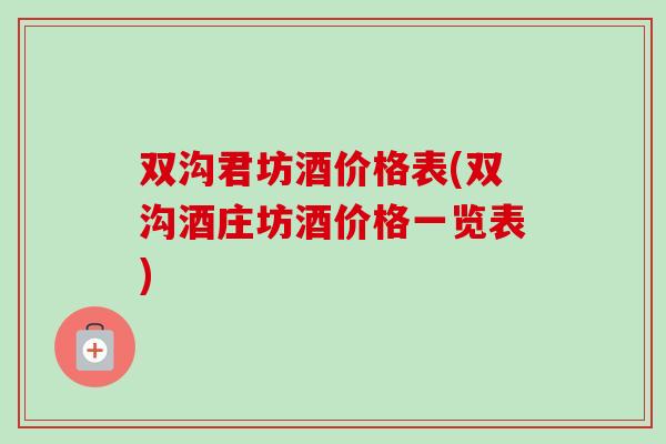 双沟君坊酒价格表(双沟酒庄坊酒价格一览表)-第1张图片-卓越灵芝孢子粉