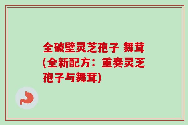 全破壁灵芝孢子 舞茸(全新配方:重奏灵芝孢子与舞茸)-第1张图片-卓越灵芝孢子粉 全破壁灵芝孢子 舞茸(全新配方:重奏灵芝孢子与舞茸)-第1张图片-卓越灵芝孢子粉