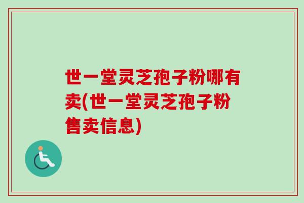 世一堂灵芝孢子粉哪有卖(世一堂灵芝孢子粉售卖信息)-第1张图片-卓越灵芝孢子粉