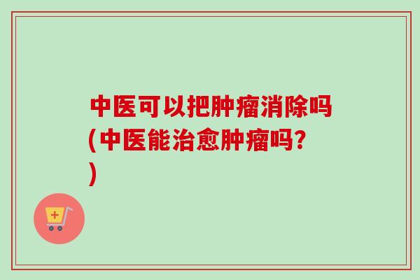 中医可以把肿瘤消除吗(中医能治愈肿瘤吗?)-第1张图片-卓越灵芝孢子粉 中医可以把肿瘤消除吗(中医能治愈肿瘤吗?)-第1张图片-卓越灵芝孢子粉
