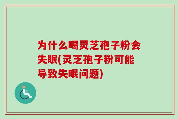 为什么喝灵芝孢子粉会失眠(灵芝孢子粉可能导致失眠问题)-第1张图片-卓越灵芝孢子粉