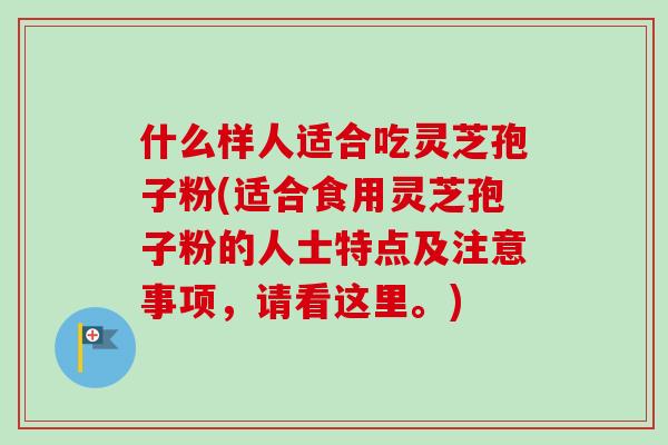什么样人适合吃灵芝孢子粉(适合食用灵芝孢子粉的人士特点及注意事项，请看这里。)-第1张图片-卓越灵芝孢子粉