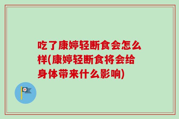 吃了康婷轻断食会怎么样(康婷轻断食将会给身体带来什么影响)-第1张图片-卓越灵芝孢子粉 吃了康婷轻断食会怎么样(康婷轻断食将会给身体带来什么影响)-第1张图片-卓越灵芝孢子粉