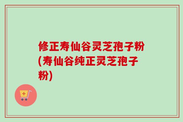 修正寿仙谷灵芝孢子粉(寿仙谷纯正灵芝孢子粉)-第1张图片-卓越灵芝孢子粉 修正寿仙谷灵芝孢子粉(寿仙谷纯正灵芝孢子粉)-第1张图片-卓越灵芝孢子粉