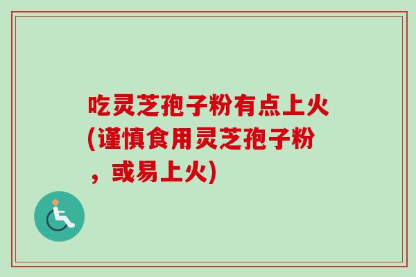 吃灵芝孢子粉有点上火(谨慎食用灵芝孢子粉,或易上火)-第1张图片-卓越灵芝孢子粉 吃灵芝孢子粉有点上火(谨慎食用灵芝孢子粉,或易上火)-第1张图片-卓越灵芝孢子粉