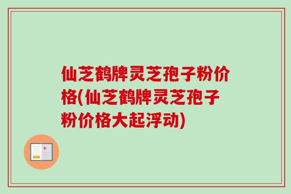 仙芝鹤牌灵芝孢子粉价格(仙芝鹤牌灵芝孢子粉价格大起浮动)-第1张图片-卓越灵芝孢子粉 仙芝鹤牌灵芝孢子粉价格(仙芝鹤牌灵芝孢子粉价格大起浮动)-第1张图片-卓越灵芝孢子粉