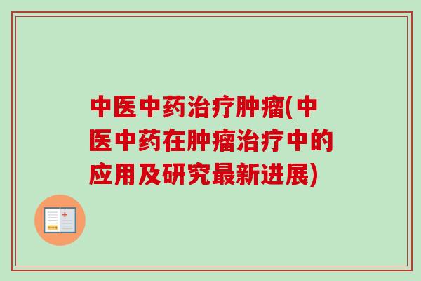 中医中药治疗肿瘤(中医中药在肿瘤治疗中的应用及研究最新进展)-第1张图片-卓越灵芝孢子粉 中医中药治疗肿瘤(中医中药在肿瘤治疗中的应用及研究最新进展)-第1张图片-卓越灵芝孢子粉