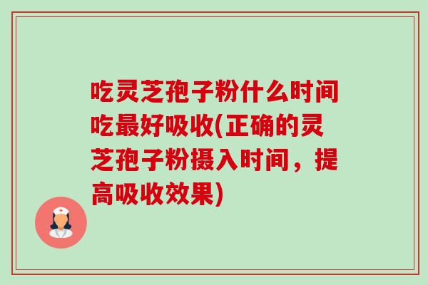 吃灵芝孢子粉什么时间吃最好吸收(正确的灵芝孢子粉摄入时间,提高吸收效果)-第1张图片-卓越灵芝孢子粉 吃灵芝孢子粉什么时间吃最好吸收(正确的灵芝孢子粉摄入时间,提高吸收效果)-第1张图片-卓越灵芝孢子粉