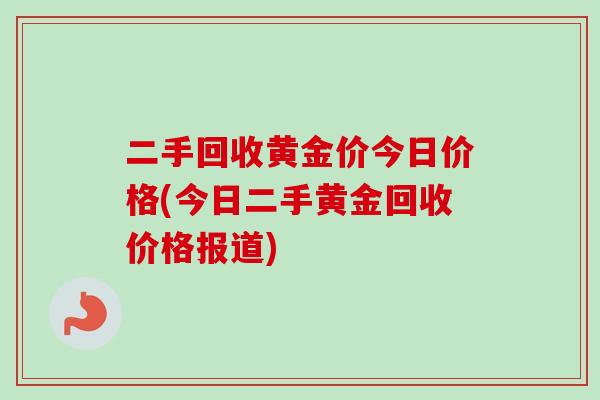 二手回收黄金价今日价格(今日二手黄金回收价格报道)-第1张图片-卓越灵芝孢子粉 二手回收黄金价今日价格(今日二手黄金回收价格报道)-第1张图片-卓越灵芝孢子粉