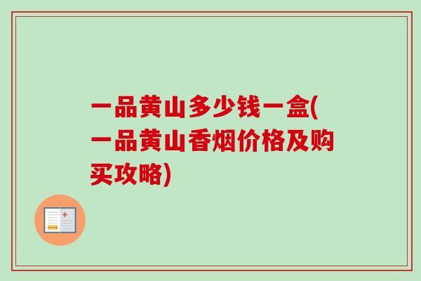 一品黄山多少钱一盒(一品黄山香烟价格及购买攻略)-第1张图片-卓越灵芝孢子粉 一品黄山多少钱一盒(一品黄山香烟价格及购买攻略)-第1张图片-卓越灵芝孢子粉
