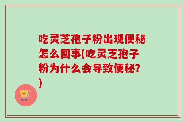吃灵芝孢子粉出现便秘怎么回事(吃灵芝孢子粉为什么会导致便秘?)-第1张图片-卓越灵芝孢子粉 吃灵芝孢子粉出现便秘怎么回事(吃灵芝孢子粉为什么会导致便秘?)-第1张图片-卓越灵芝孢子粉