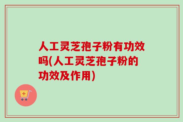 人工灵芝孢子粉有功效吗(人工灵芝孢子粉的功效及作用)-第1张图片-卓越灵芝孢子粉 人工灵芝孢子粉有功效吗(人工灵芝孢子粉的功效及作用)-第1张图片-卓越灵芝孢子粉