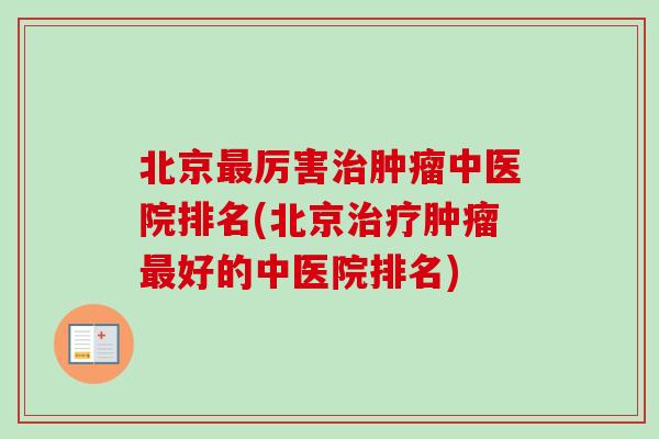 北京最厉害治肿瘤中医院排名(北京治疗肿瘤最好的中医院排名)-第1张图片-卓越灵芝孢子粉 北京最厉害治肿瘤中医院排名(北京治疗肿瘤最好的中医院排名)-第1张图片-卓越灵芝孢子粉