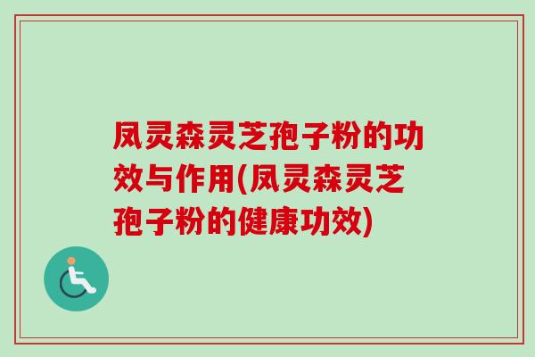 凤灵森灵芝孢子粉的功效与作用(凤灵森灵芝孢子粉的健康功效)-第1张图片-卓越灵芝孢子粉 凤灵森灵芝孢子粉的功效与作用(凤灵森灵芝孢子粉的健康功效)-第1张图片-卓越灵芝孢子粉