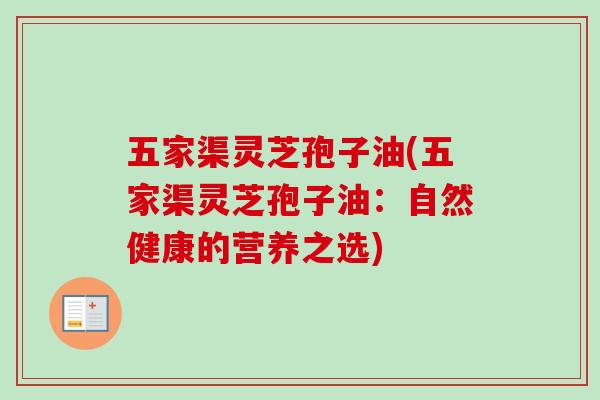 五家渠灵芝孢子油(五家渠灵芝孢子油：自然健康的营养之选)-第1张图片-卓越灵芝孢子粉