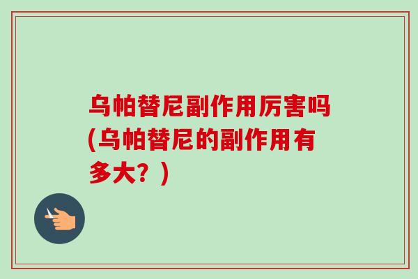 乌帕替尼副作用厉害吗(乌帕替尼的副作用有多大?)-第1张图片-卓越灵芝孢子粉 乌帕替尼副作用厉害吗(乌帕替尼的副作用有多大?)-第1张图片-卓越灵芝孢子粉