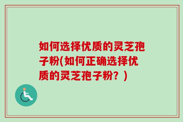 如何选择优质的灵芝孢子粉(如何正确选择优质的灵芝孢子粉?)-第1张图片-卓越灵芝孢子粉 如何选择优质的灵芝孢子粉(如何正确选择优质的灵芝孢子粉?)-第1张图片-卓越灵芝孢子粉