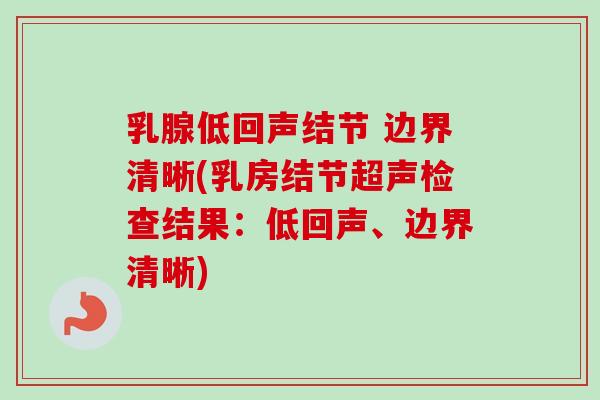 乳腺低回声结节 边界清晰(乳房结节超声检查结果:低回声、边界清晰)-第1张图片-卓越灵芝孢子粉 乳腺低回声结节 边界清晰(乳房结节超声检查结果:低回声、边界清晰)-第1张图片-卓越灵芝孢子粉