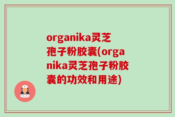 organika灵芝孢子粉胶囊(organika灵芝孢子粉胶囊的功效和用途)-第1张图片-卓越灵芝孢子粉 organika灵芝孢子粉胶囊(organika灵芝孢子粉胶囊的功效和用途)-第1张图片-卓越灵芝孢子粉