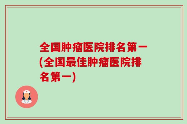 全国肿瘤医院排名第一(全国最佳肿瘤医院排名第一)-第1张图片-卓越灵芝孢子粉 全国肿瘤医院排名第一(全国最佳肿瘤医院排名第一)-第1张图片-卓越灵芝孢子粉