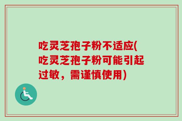 吃灵芝孢子粉不适应(吃灵芝孢子粉可能引起过敏,需谨慎使用)-第1张图片-卓越灵芝孢子粉 吃灵芝孢子粉不适应(吃灵芝孢子粉可能引起过敏,需谨慎使用)-第1张图片-卓越灵芝孢子粉