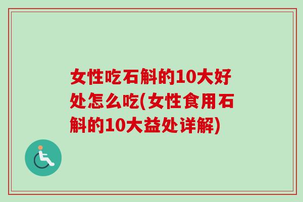 女性吃石斛的10大好处怎么吃(女性食用石斛的10大益处详解)-第1张图片-卓越灵芝孢子粉 女性吃石斛的10大好处怎么吃(女性食用石斛的10大益处详解)-第1张图片-卓越灵芝孢子粉