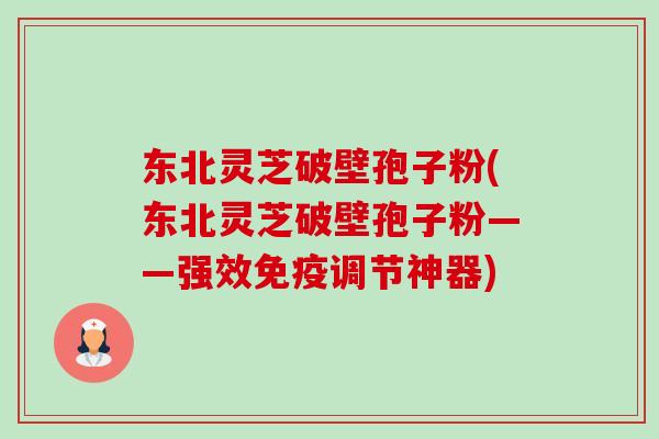 东北灵芝破壁孢子粉(东北灵芝破壁孢子粉——强效免疫调节神器)-第1张图片-卓越灵芝孢子粉 东北灵芝破壁孢子粉(东北灵芝破壁孢子粉——强效免疫调节神器)-第1张图片-卓越灵芝孢子粉