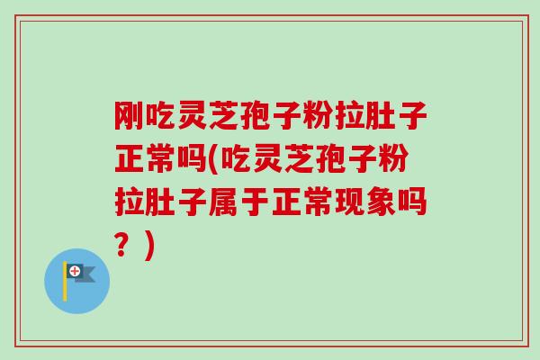 刚吃灵芝孢子粉拉肚子正常吗(吃灵芝孢子粉拉肚子属于正常现象吗?)-第1张图片-卓越灵芝孢子粉 刚吃灵芝孢子粉拉肚子正常吗(吃灵芝孢子粉拉肚子属于正常现象吗?)-第1张图片-卓越灵芝孢子粉