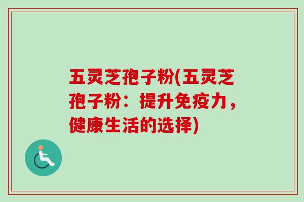 五灵芝孢子粉(五灵芝孢子粉:提升免疫力,健康生活的选择)-第1张图片-卓越灵芝孢子粉 五灵芝孢子粉(五灵芝孢子粉:提升免疫力,健康生活的选择)-第1张图片-卓越灵芝孢子粉