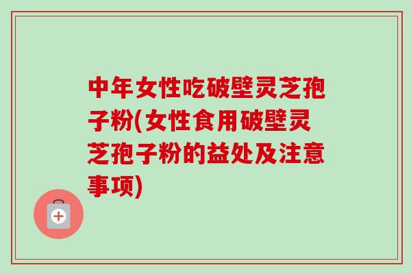 中年女性吃破壁灵芝孢子粉(女性食用破壁灵芝孢子粉的益处及注意事项)-第1张图片-卓越灵芝孢子粉 中年女性吃破壁灵芝孢子粉(女性食用破壁灵芝孢子粉的益处及注意事项)-第1张图片-卓越灵芝孢子粉