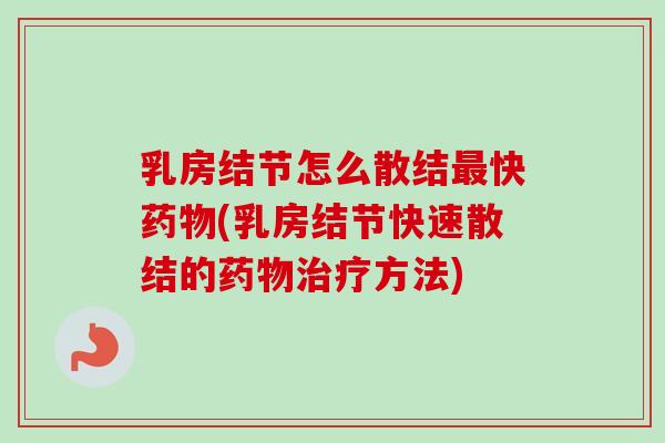 乳房结节怎么散结最快药物(乳房结节快速散结的药物治疗方法)-第1张图片-卓越灵芝孢子粉 乳房结节怎么散结最快药物(乳房结节快速散结的药物治疗方法)-第1张图片-卓越灵芝孢子粉