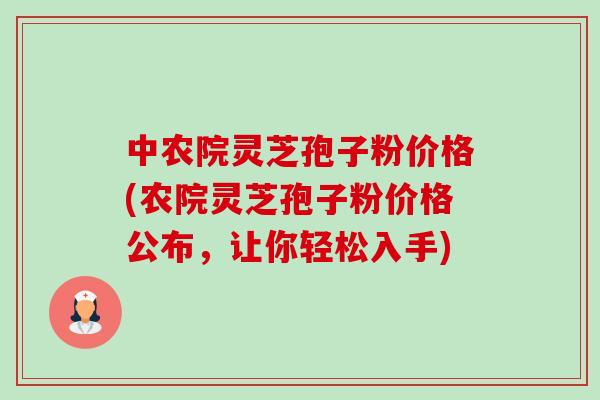 中农院灵芝孢子粉价格(农院灵芝孢子粉价格公布，让你轻松入手)-第1张图片-卓越灵芝孢子粉