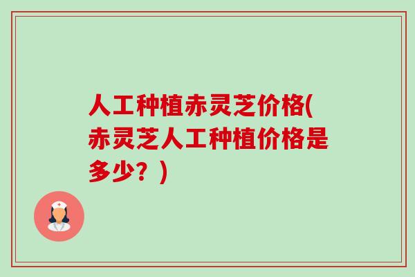 人工种植赤灵芝价格(赤灵芝人工种植价格是多少?)-第1张图片-卓越灵芝孢子粉 人工种植赤灵芝价格(赤灵芝人工种植价格是多少?)-第1张图片-卓越灵芝孢子粉