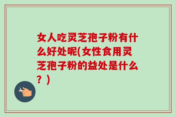 女人吃灵芝孢子粉有什么好处呢(女性食用灵芝孢子粉的益处是什么?)-第1张图片-卓越灵芝孢子粉 女人吃灵芝孢子粉有什么好处呢(女性食用灵芝孢子粉的益处是什么?)-第1张图片-卓越灵芝孢子粉