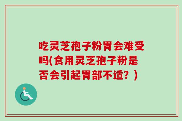 吃灵芝孢子粉胃会难受吗(食用灵芝孢子粉是否会引起胃部不适?)-第1张图片-卓越灵芝孢子粉 吃灵芝孢子粉胃会难受吗(食用灵芝孢子粉是否会引起胃部不适?)-第1张图片-卓越灵芝孢子粉