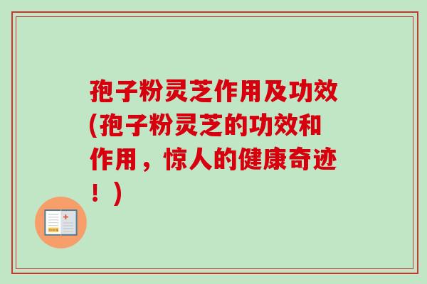 孢子粉灵芝作用及功效(孢子粉灵芝的功效和作用,惊人的健康奇迹!)-第1张图片-卓越灵芝孢子粉 孢子粉灵芝作用及功效(孢子粉灵芝的功效和作用,惊人的健康奇迹!)-第1张图片-卓越灵芝孢子粉