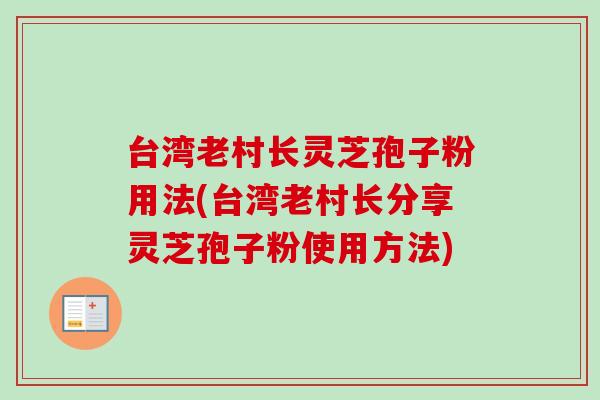 台湾老村长灵芝孢子粉用法(台湾老村长分享灵芝孢子粉使用方法)-第1张图片-卓越灵芝孢子粉