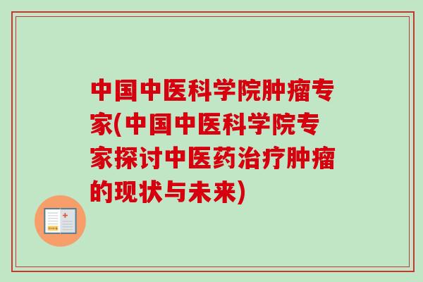 中国中医科学院肿瘤专家(中国中医科学院专家探讨中医药治疗肿瘤的现状与未来)-第1张图片-卓越灵芝孢子粉