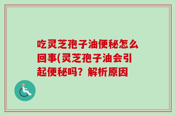 吃灵芝孢子油便秘怎么回事(灵芝孢子油会引起便秘吗？解析原因-第1张图片-卓越灵芝孢子粉