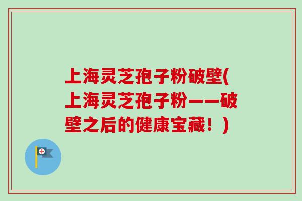 上海灵芝孢子粉破壁(上海灵芝孢子粉——破壁之后的健康宝藏!)-第1张图片-卓越灵芝孢子粉 上海灵芝孢子粉破壁(上海灵芝孢子粉——破壁之后的健康宝藏!)-第1张图片-卓越灵芝孢子粉