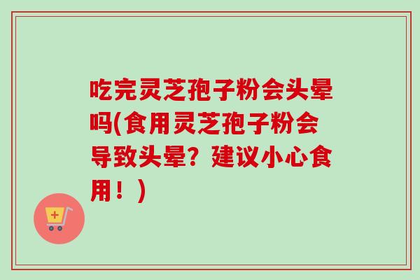 吃完灵芝孢子粉会头晕吗(食用灵芝孢子粉会导致头晕?建议小心食用!)-第1张图片-卓越灵芝孢子粉 吃完灵芝孢子粉会头晕吗(食用灵芝孢子粉会导致头晕?建议小心食用!)-第1张图片-卓越灵芝孢子粉