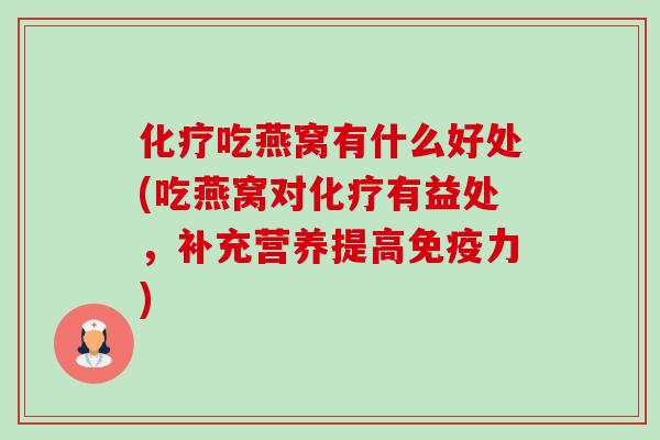 化疗吃燕窝有什么好处(吃燕窝对化疗有益处,补充营养提高免疫力)-第1张图片-卓越灵芝孢子粉 化疗吃燕窝有什么好处(吃燕窝对化疗有益处,补充营养提高免疫力)-第1张图片-卓越灵芝孢子粉